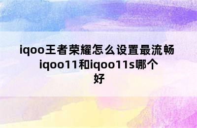 iqoo王者荣耀怎么设置最流畅 iqoo11和iqoo11s哪个好